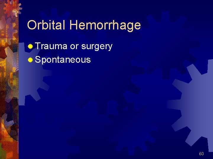 Orbital Hemorrhage ® Trauma or surgery ® Spontaneous 60 