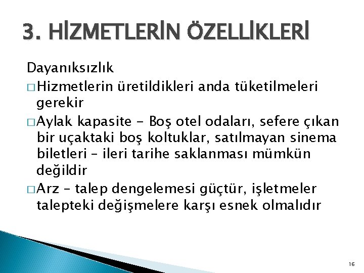 3. HİZMETLERİN ÖZELLİKLERİ Dayanıksızlık � Hizmetlerin üretildikleri anda tüketilmeleri gerekir � Aylak kapasite -