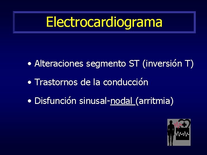 Electrocardiograma • Alteraciones segmento ST (inversión T) • Trastornos de la conducción • Disfunción