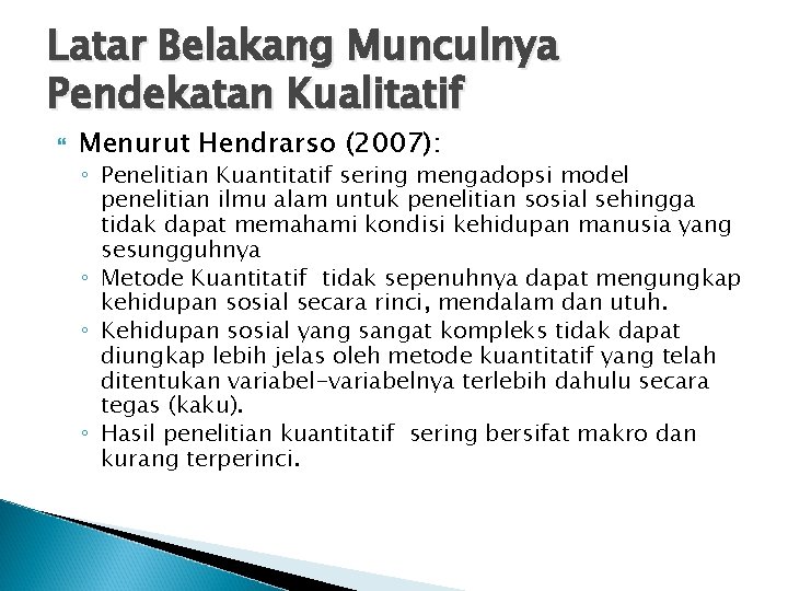 Latar Belakang Munculnya Pendekatan Kualitatif Menurut Hendrarso (2007): ◦ Penelitian Kuantitatif sering mengadopsi model