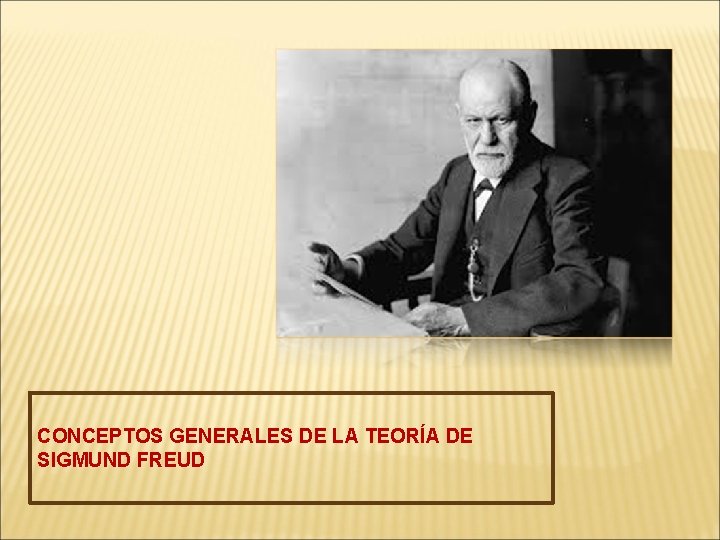CONCEPTOS GENERALES DE LA TEORÍA DE SIGMUND FREUD 