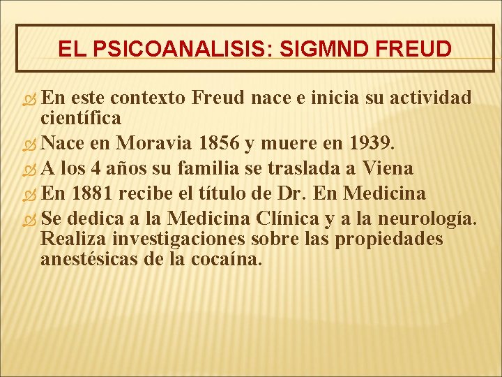 EL PSICOANALISIS: SIGMND FREUD En este contexto Freud nace e inicia su actividad científica