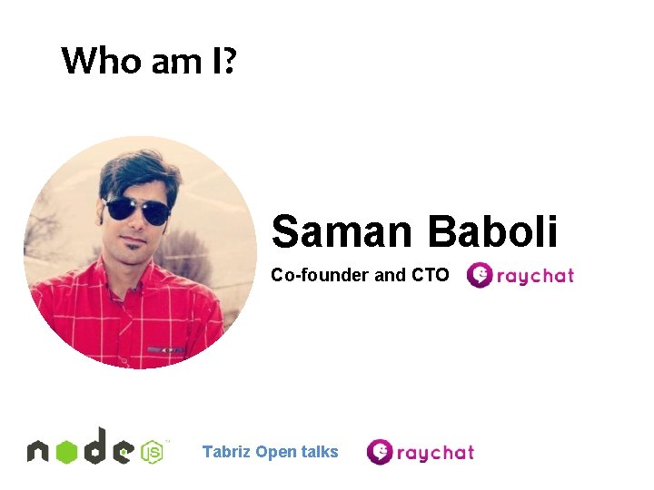 Who am I? Saman Baboli Co-founder and CTO Tabriz Open talks 