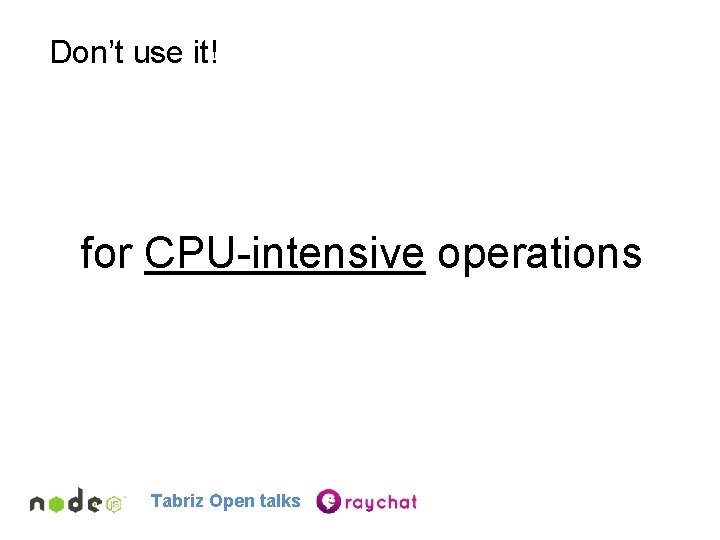 Don’t use it! for CPU-intensive operations Tabriz Open talks 