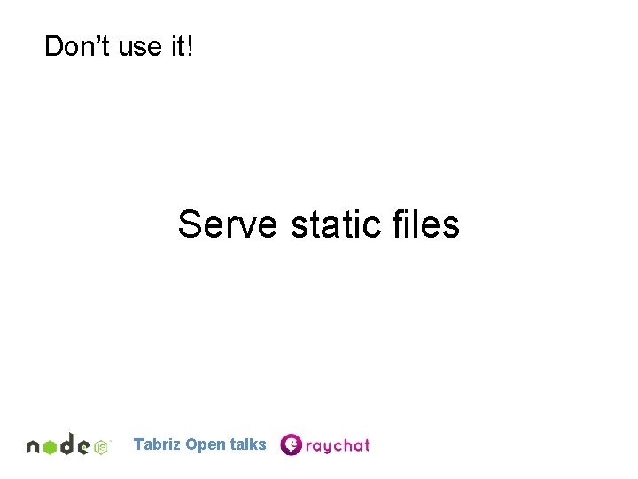 Don’t use it! Serve static files Tabriz Open talks 