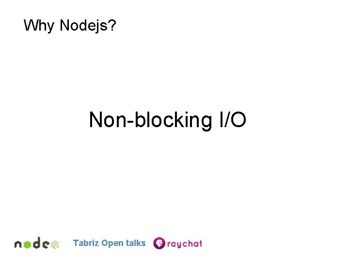 Why Nodejs? Non-blocking I/O Tabriz Open talks 