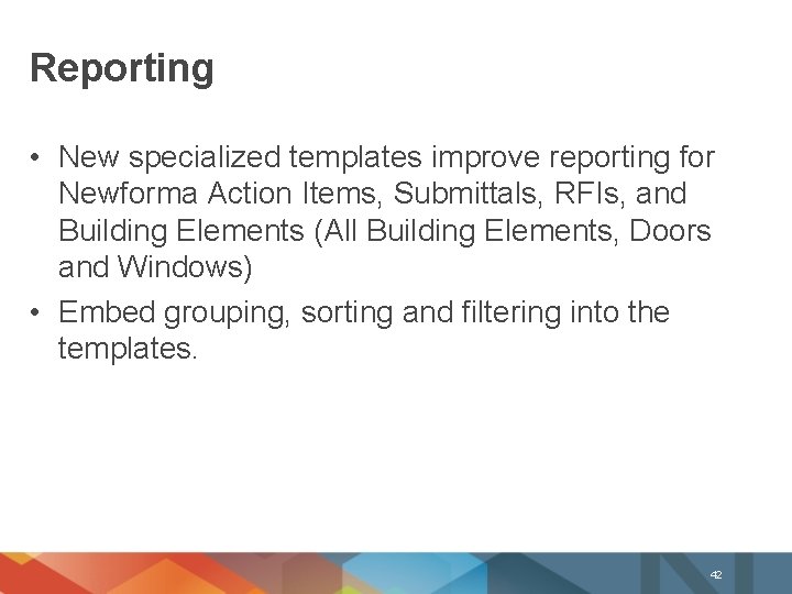 Reporting • New specialized templates improve reporting for Newforma Action Items, Submittals, RFIs, and