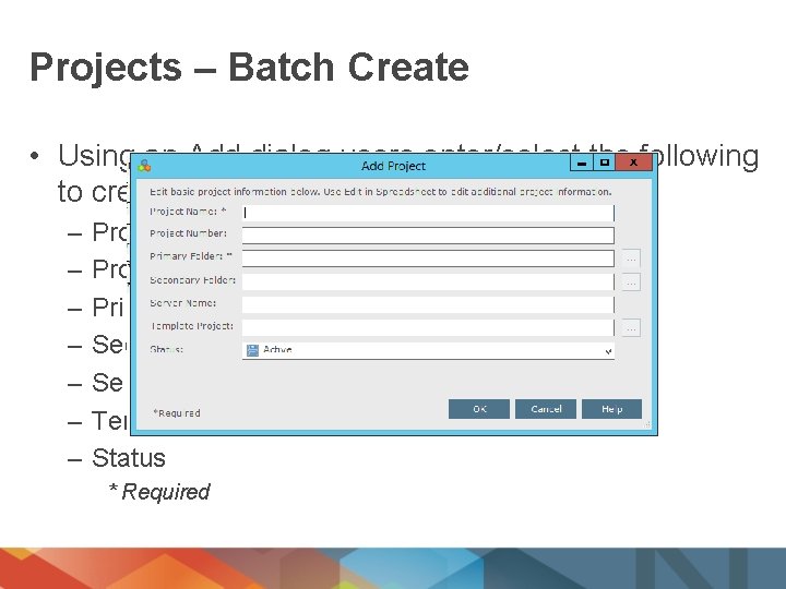 Projects – Batch Create • Using an Add dialog users enter/select the following to