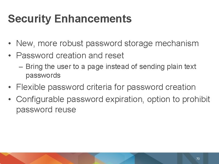 Security Enhancements • New, more robust password storage mechanism • Password creation and reset