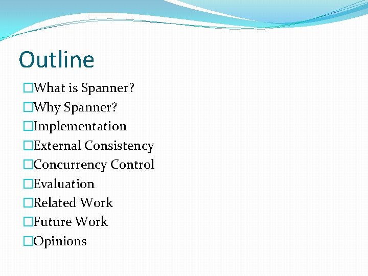 Outline �What is Spanner? �Why Spanner? �Implementation �External Consistency �Concurrency Control �Evaluation �Related Work Outline �What is Spanner? �Why Spanner? �Implementation �External Consistency �Concurrency Control �Evaluation �Related Work