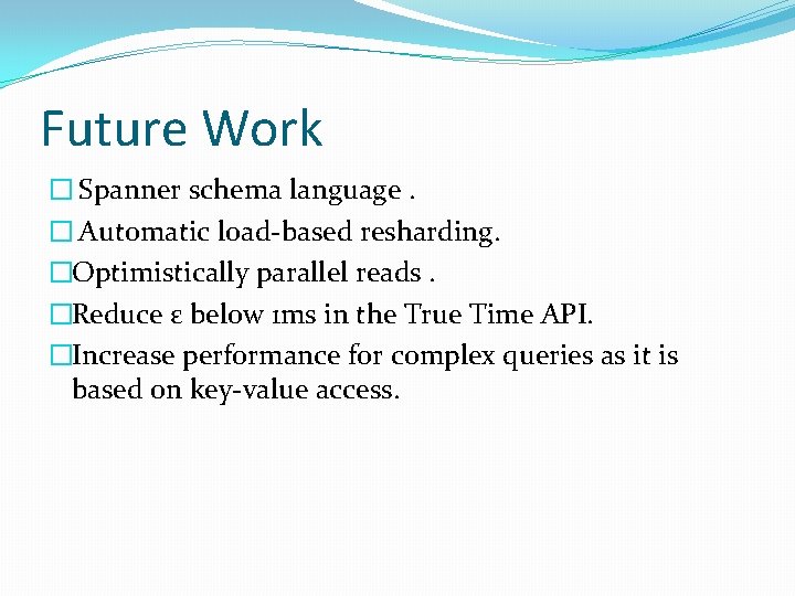 Future Work � Spanner schema language. � Automatic load-based resharding. �Optimistically parallel reads. �Reduce