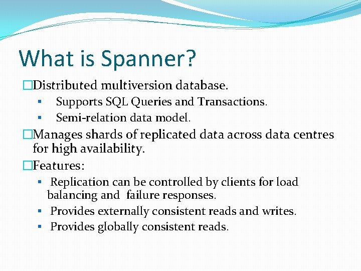 What is Spanner? �Distributed multiversion database. § Supports SQL Queries and Transactions. § Semi-relation