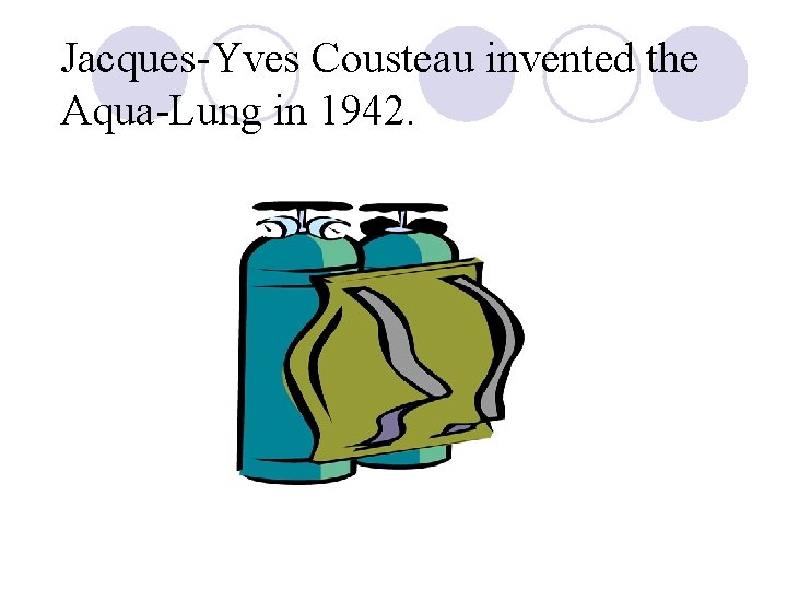 Jacques-Yves Cousteau invented the Aqua-Lung in 1942. 