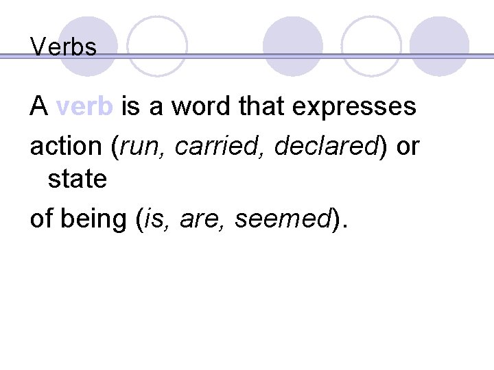 Verbs A verb is a word that expresses action (run, carried, declared) or state