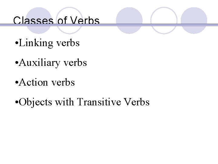 Classes of Verbs • Linking verbs • Auxiliary verbs • Action verbs • Objects