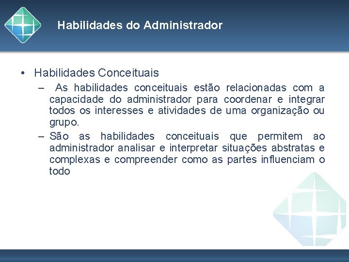 Habilidades do Administrador • Habilidades Conceituais – As habilidades conceituais estão relacionadas com a