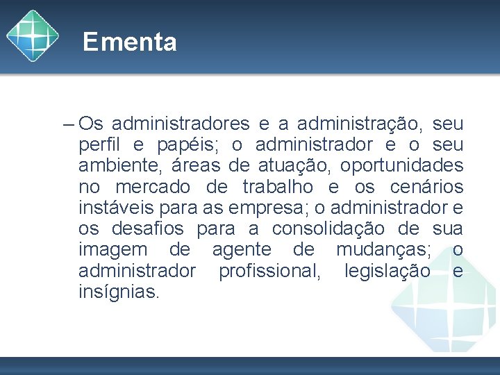 Ementa – Os administradores e a administração, seu perfil e papéis; o administrador e