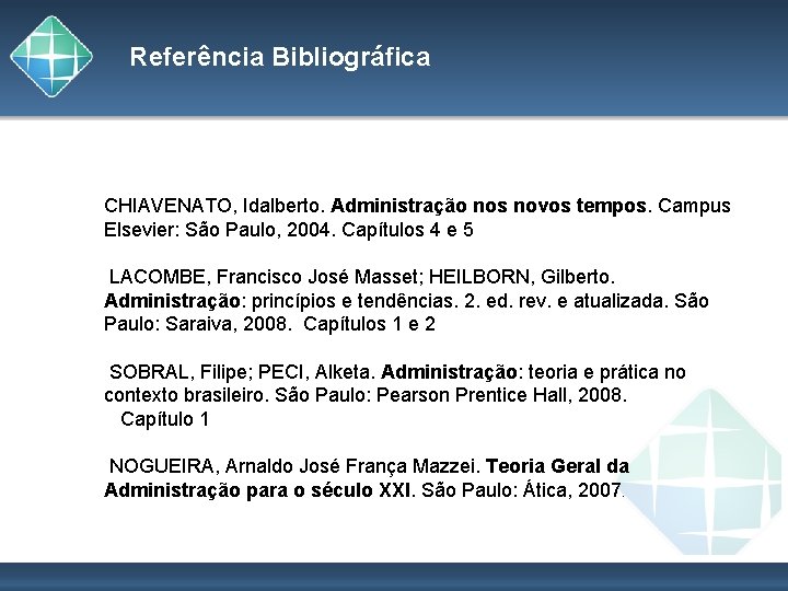 Referência Bibliográfica CHIAVENATO, Idalberto. Administração nos novos tempos. Campus Elsevier: São Paulo, 2004. Capítulos