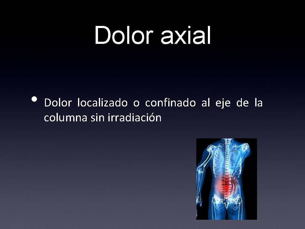 Dolor axial • Dolor localizado o confinado al eje de la columna sin irradiación