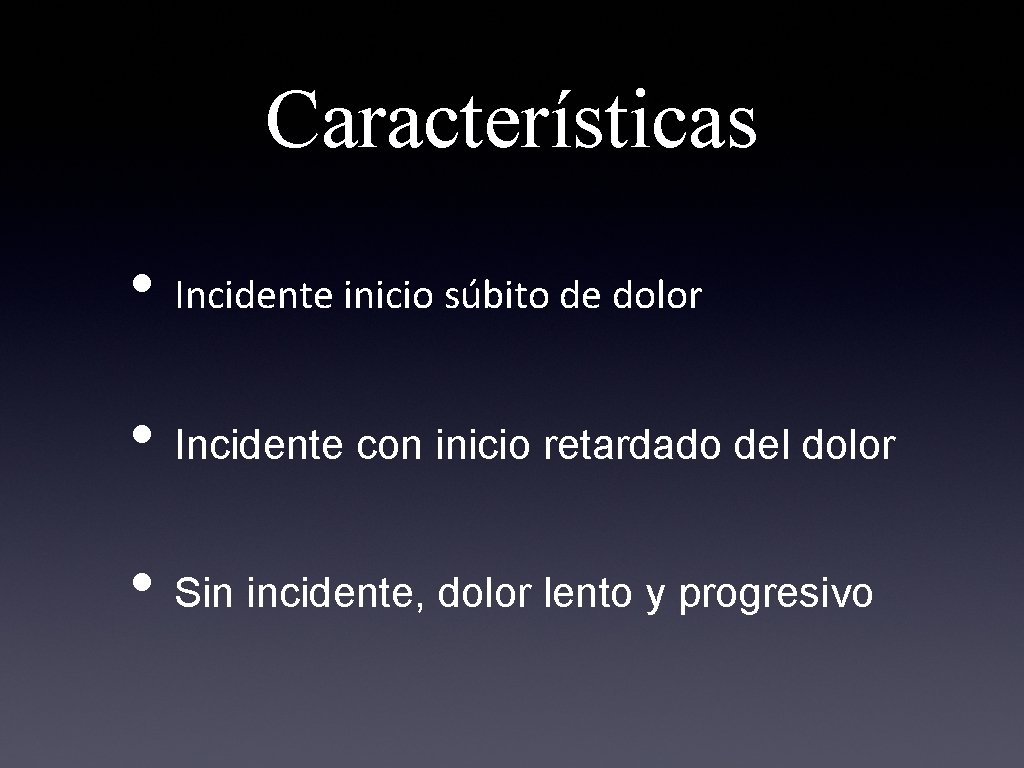 Características • Incidente inicio súbito de dolor • Incidente con inicio retardado del dolor