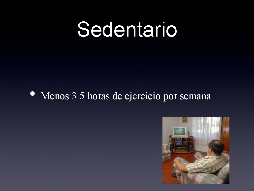 Sedentario • Menos 3. 5 horas de ejercicio por semana 