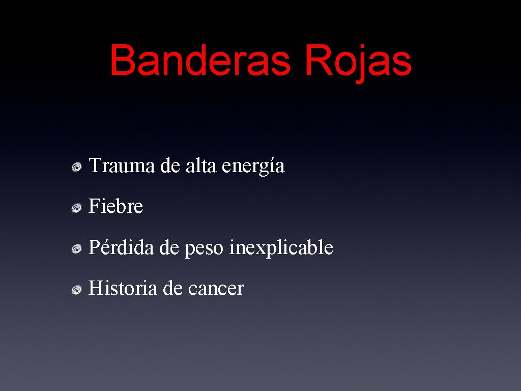 Banderas Rojas Trauma de alta energía Fiebre Pérdida de peso inexplicable Historia de cancer