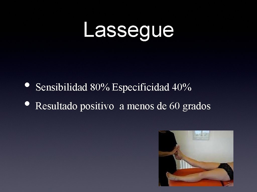 Lassegue • Sensibilidad 80% Especificidad 40% • Resultado positivo a menos de 60 grados