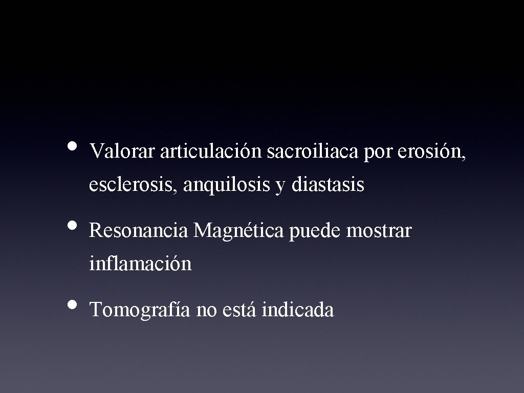  • Valorar articulación sacroiliaca por erosión, esclerosis, anquilosis y diastasis • Resonancia Magnética