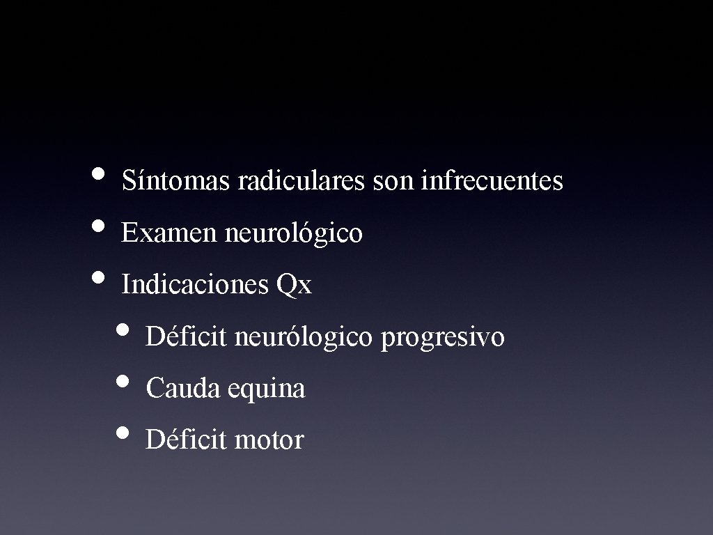  • Síntomas radiculares son infrecuentes • Examen neurológico • Indicaciones Qx • Déficit