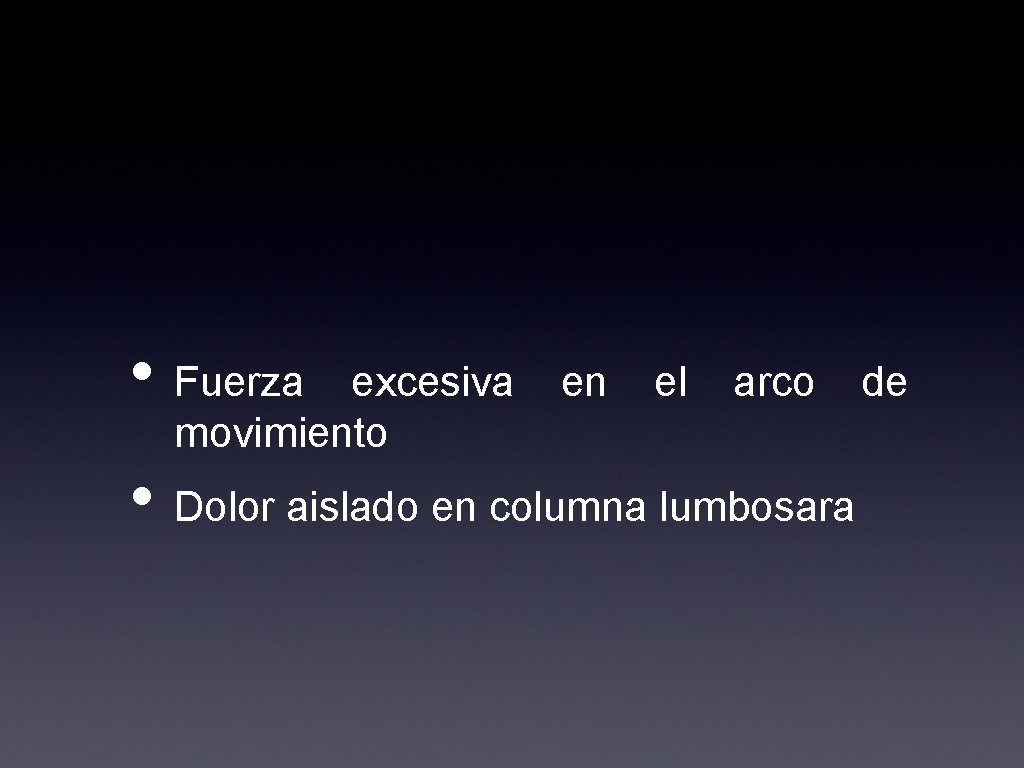  • Fuerza excesiva movimiento en el arco • Dolor aislado en columna lumbosara