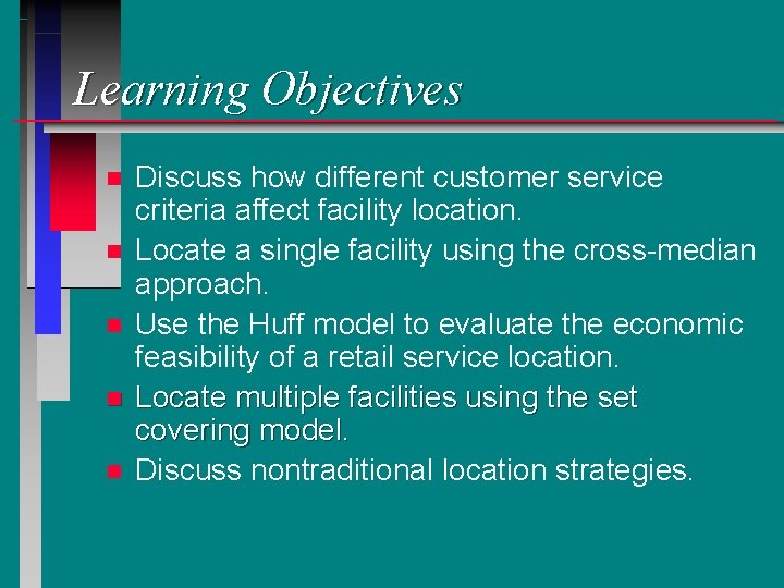 Learning Objectives n n n Discuss how different customer service criteria affect facility location.