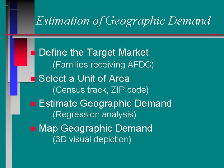 Estimation of Geographic Demand n Define the Target Market (Families receiving AFDC) n Select