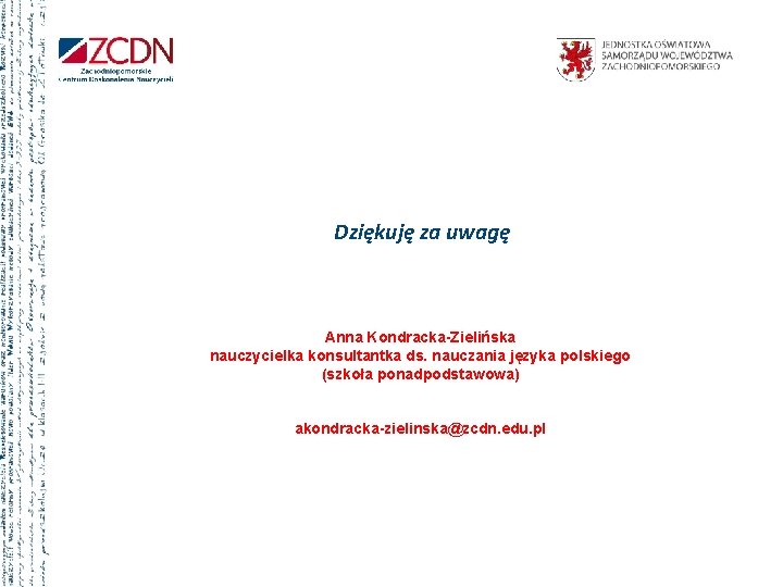 Dziękuję za uwagę Anna Kondracka-Zielińska nauczycielka konsultantka ds. nauczania języka polskiego (szkoła ponadpodstawowa) akondracka-zielinska@zcdn.