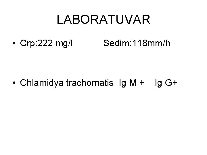 LABORATUVAR • Crp: 222 mg/l Sedim: 118 mm/h • Chlamidya trachomatis Ig M +