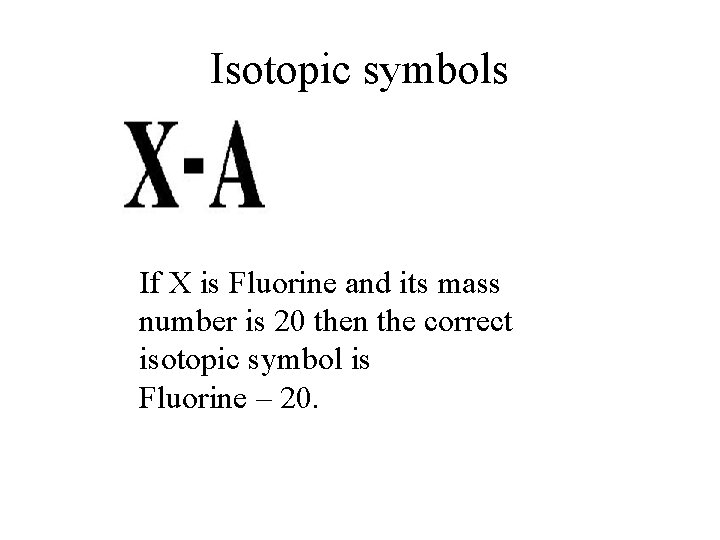 Isotopic symbols If X is Fluorine and its mass number is 20 then the