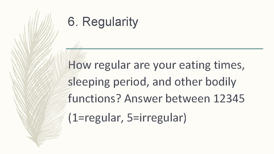 6. Regularity How regular are your eating times, sleeping period, and other bodily functions?