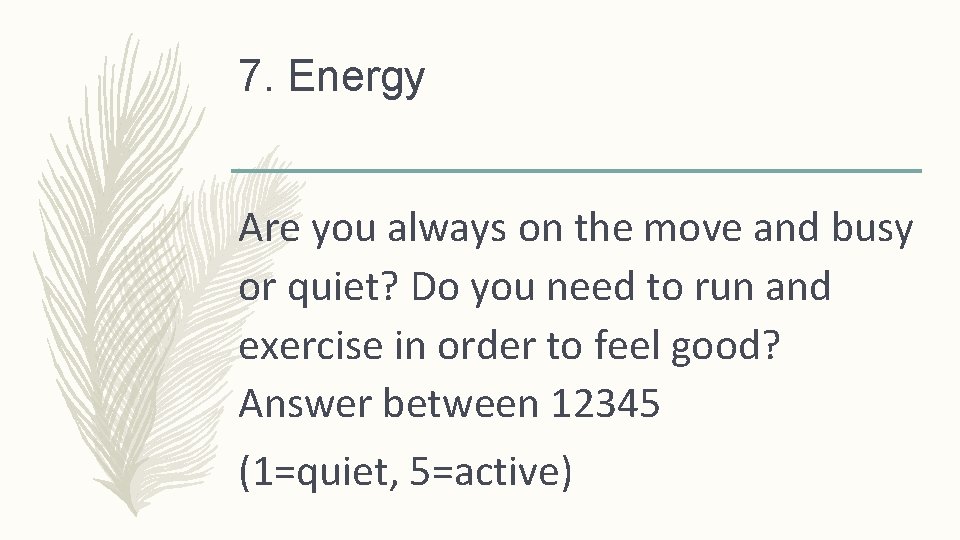 7. Energy Are you always on the move and busy or quiet? Do you