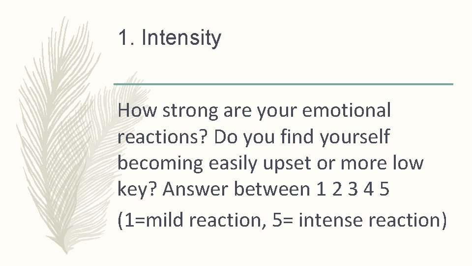 1. Intensity How strong are your emotional reactions? Do you find yourself becoming easily