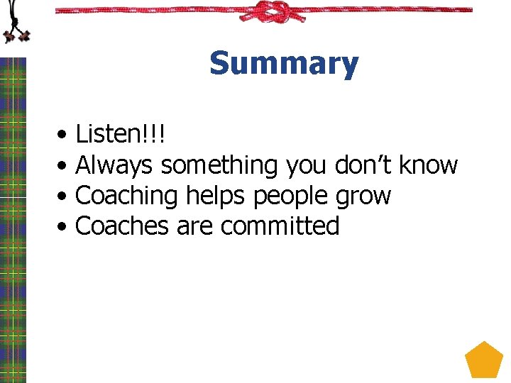 Summary • Listen!!! • Always something you don’t know • Coaching helps people grow