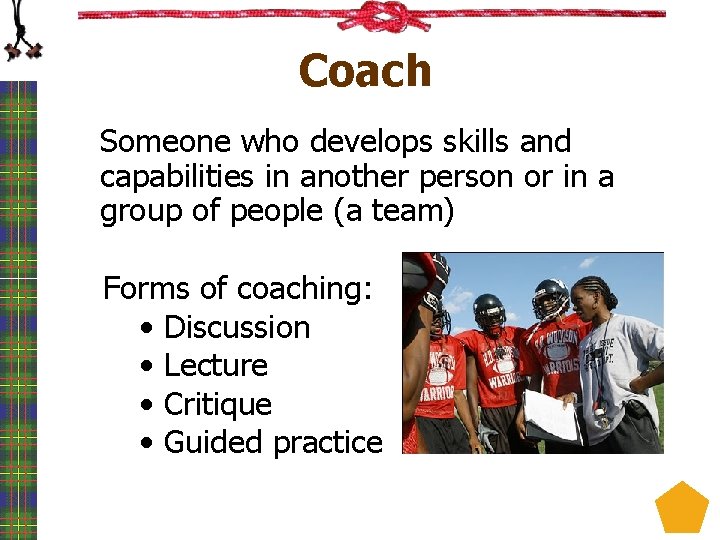 Coach Someone who develops skills and capabilities in another person or in a group