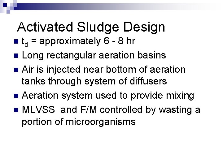 Activated Sludge Design n td = approximately 6 - 8 hr Long rectangular aeration