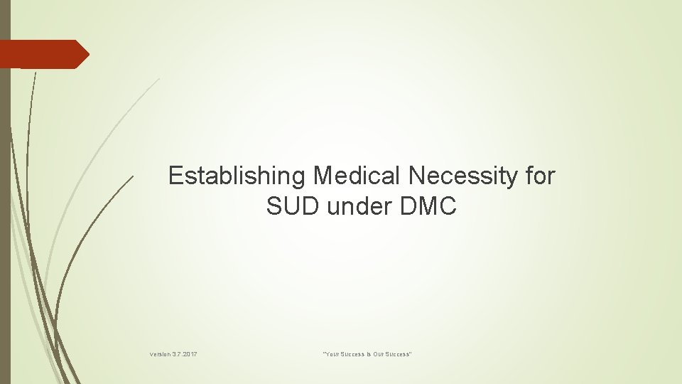 Establishing Medical Necessity for SUD under DMC version 3. 7. 2017 "Your Success is