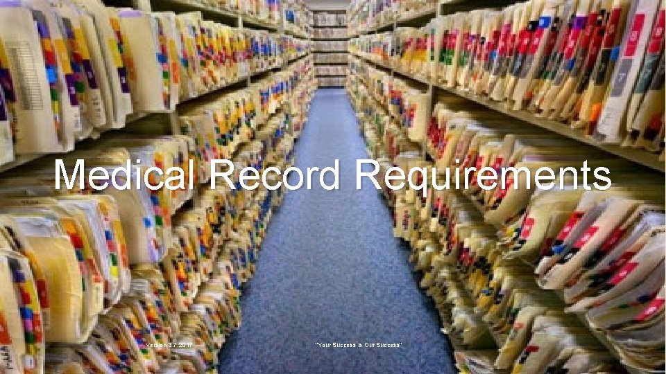 Medical Record Requirements version 3. 7. 2017 "Your Success is Our Success" 