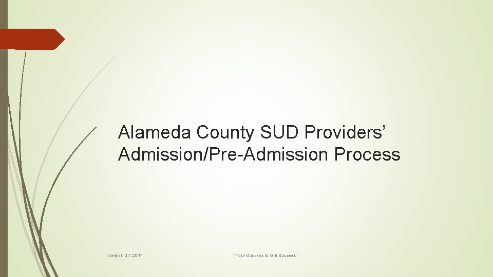 Alameda County SUD Providers’ Admission/Pre-Admission Process version 3. 7. 2017 "Your Success is Our