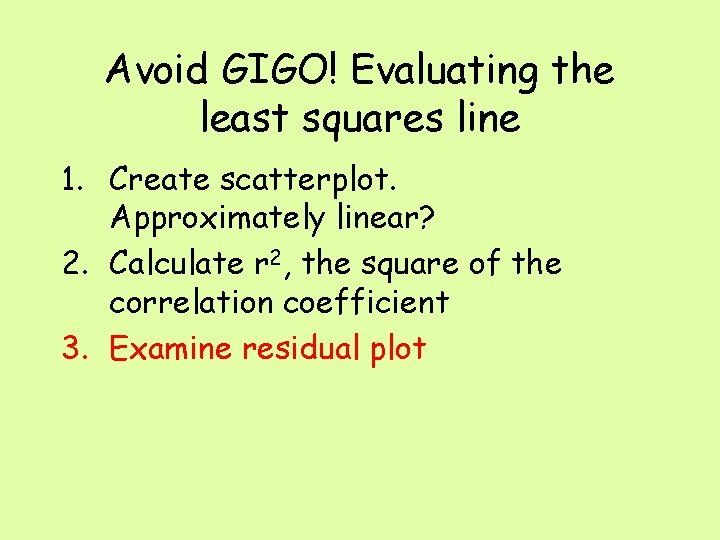 Avoid GIGO! Evaluating the least squares line 1. Create scatterplot. Approximately linear? 2. Calculate