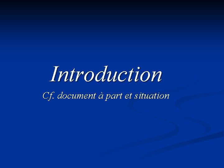 Introduction Cf. document à part et situation 