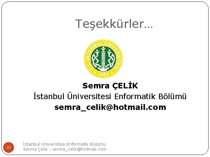 Teşekkürler… Semra ÇELİK İstanbul Üniversitesi Enformatik Bölümü semra_celik@hotmail. com 20 İstanbul Üniveristesi Enformatik Bölümü