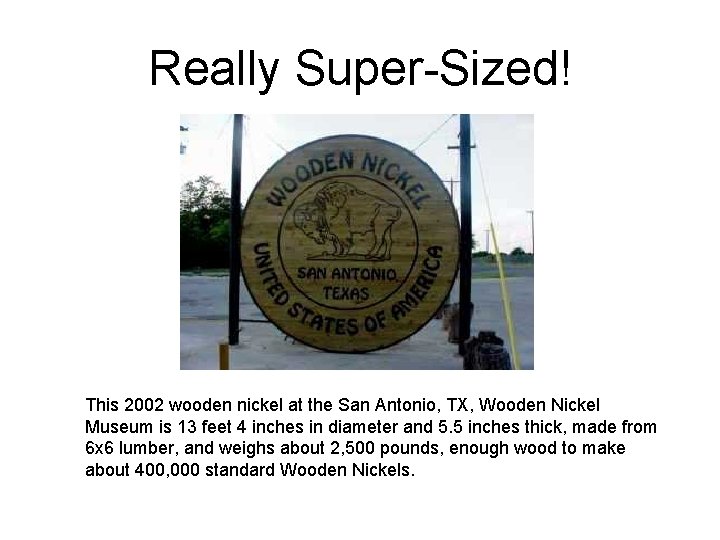 Really Super-Sized! This 2002 wooden nickel at the San Antonio, TX, Wooden Nickel Museum