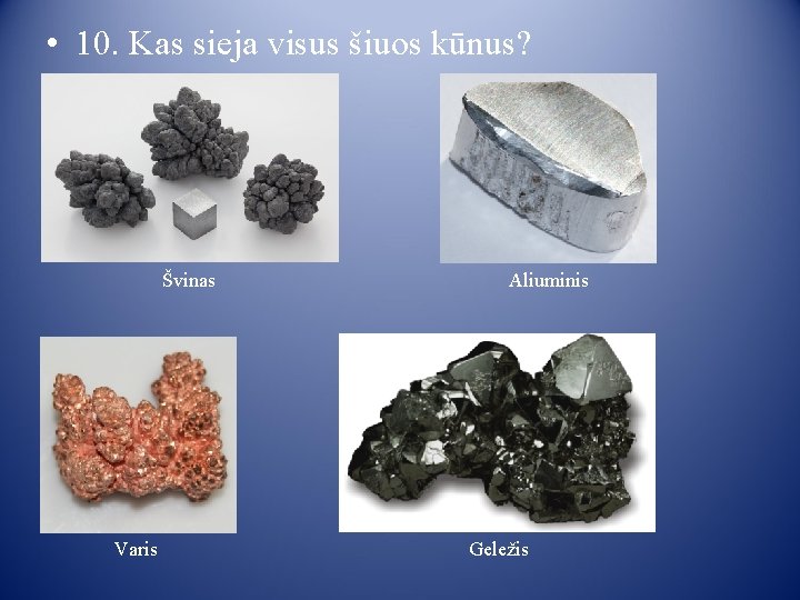  • 10. Kas sieja visus šiuos kūnus? Švinas Varis Aliuminis Geležis 