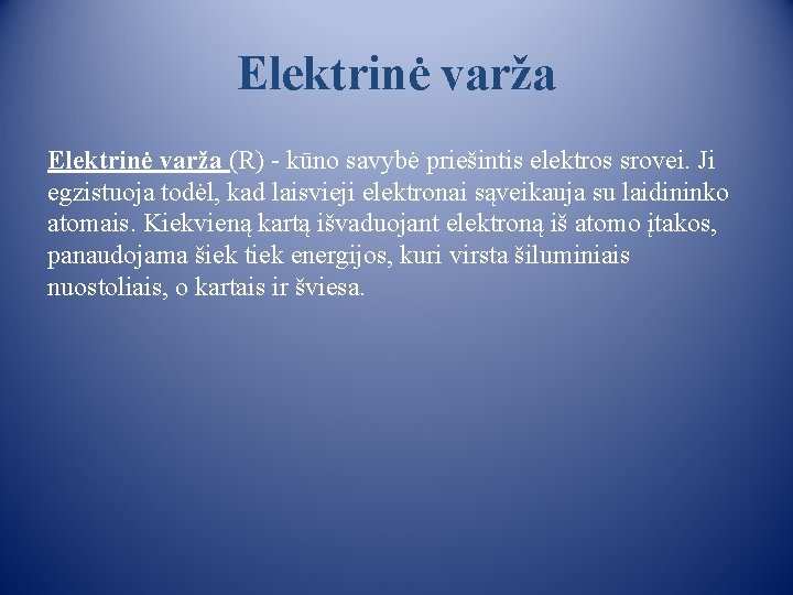 Elektrinė varža (R) - kūno savybė priešintis elektros srovei. Ji egzistuoja todėl, kad laisvieji